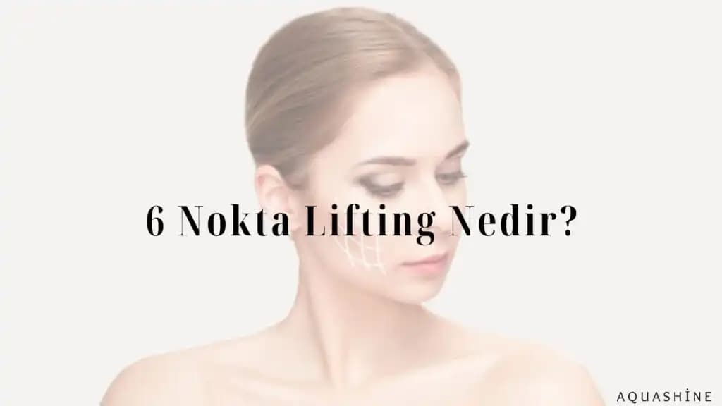 6 Nokta Lifting Nedir Yüz ve Boyun Bölgesinde Gençleştirici Etki Sağlayan Modern Yöntem