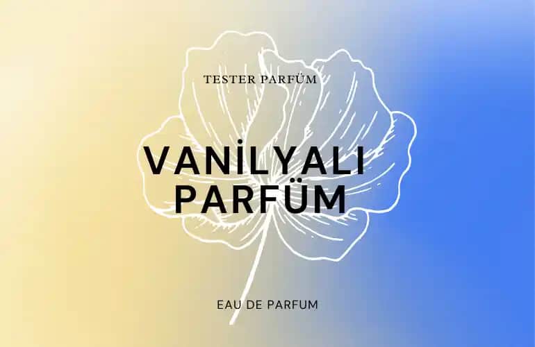 Vanilyalı Parfümler: Sıcaklık ve Zarafetin Büyüleyici Dünyası Hakkında Detaylı Bilgi