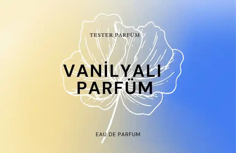 Vanilyalı Parfümler: Sıcaklık ve Zarafetin Büyüleyici Dünyası Hakkında Detaylı Bilgi