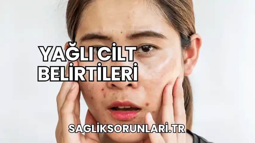 Yağlı Ciltler İçin Zararlar ve Sağlıklı Bakım Yöntemleri Hakkında Bilgiler