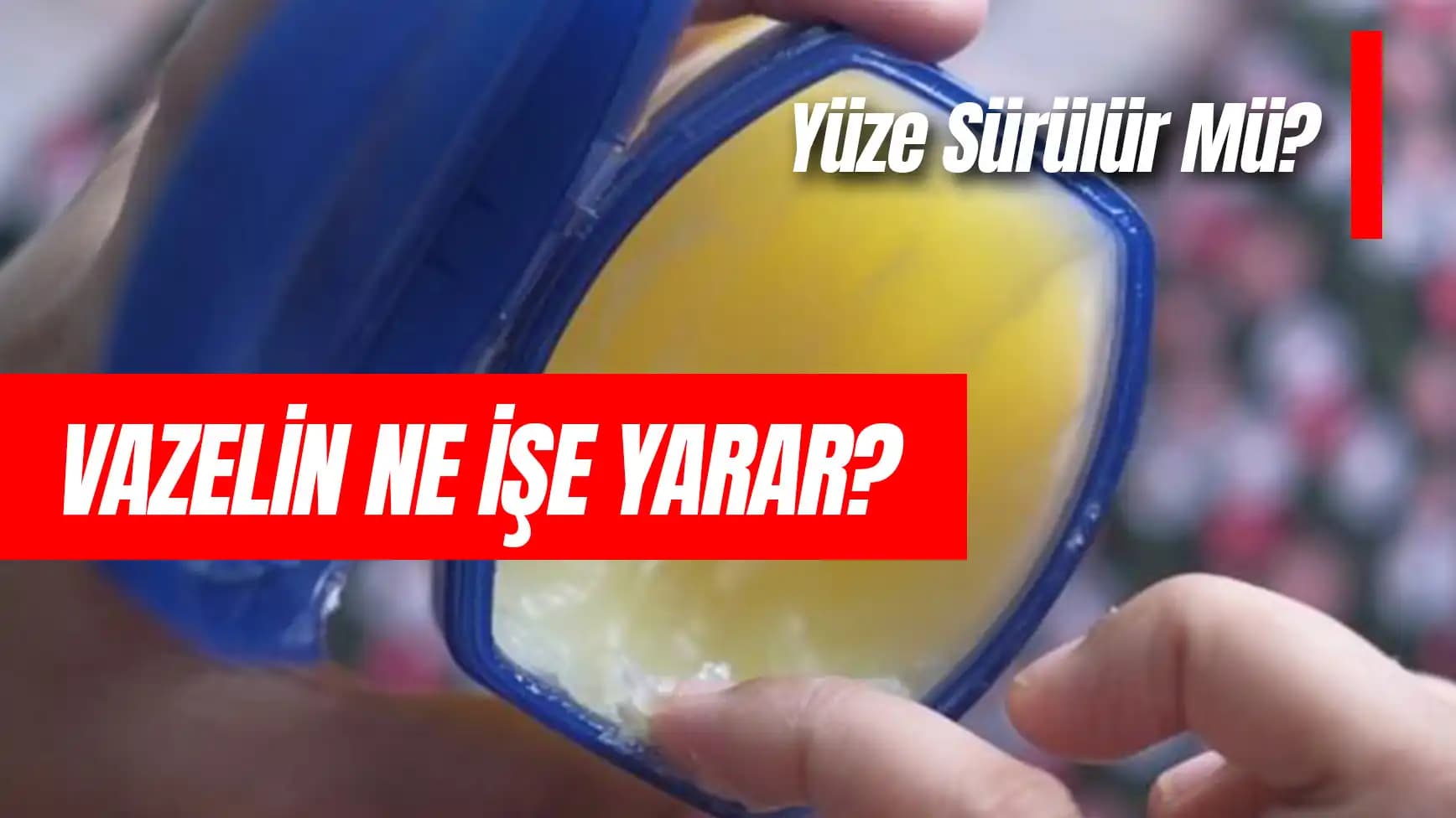 Katı Vazelin Nedir ve Cilt Bakımında Nasıl Kullanılır